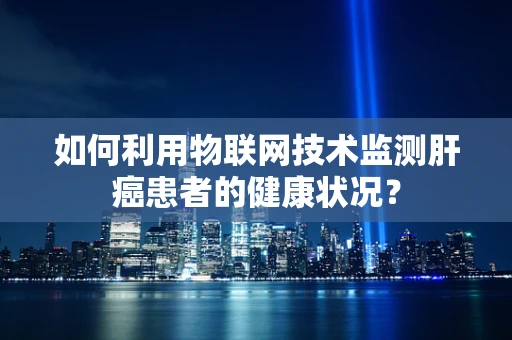 如何利用物联网技术监测肝癌患者的健康状况？