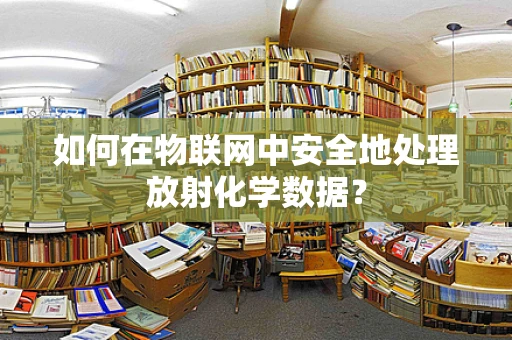 如何在物联网中安全地处理放射化学数据？