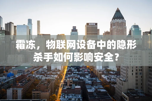 霜冻，物联网设备中的隐形杀手如何影响安全？