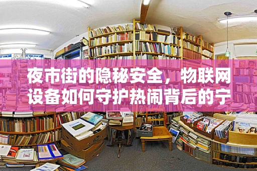 夜市街的隐秘安全，物联网设备如何守护热闹背后的宁静？