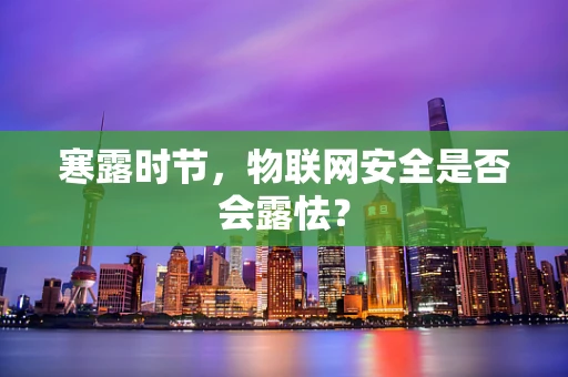 寒露时节，物联网安全是否会露怯？