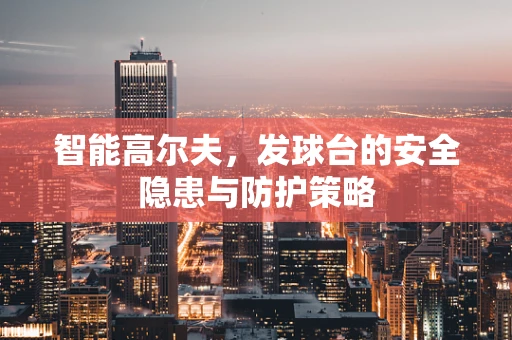 智能高尔夫，发球台的安全隐患与防护策略