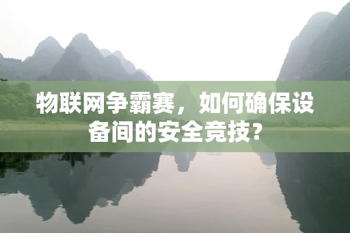 物联网争霸赛，如何确保设备间的安全竞技？