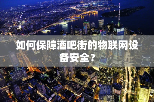 如何保障酒吧街的物联网设备安全？
