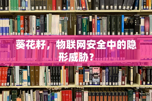 葵花籽，物联网安全中的隐形威胁？