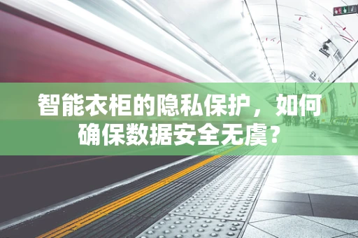 智能衣柜的隐私保护，如何确保数据安全无虞？