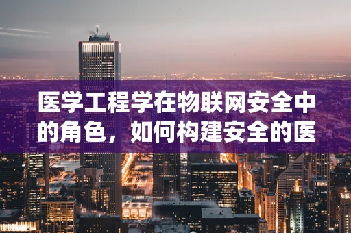 医学工程学在物联网安全中的角色，如何构建安全的医疗物联网系统？