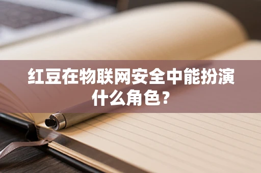 红豆在物联网安全中能扮演什么角色？