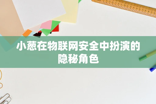 小葱在物联网安全中扮演的隐秘角色