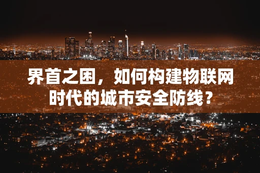 界首之困，如何构建物联网时代的城市安全防线？