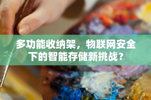 多功能收纳架，物联网安全下的智能存储新挑战？