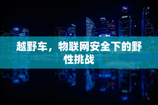 越野车，物联网安全下的野性挑战