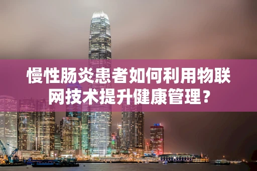 慢性肠炎患者如何利用物联网技术提升健康管理？