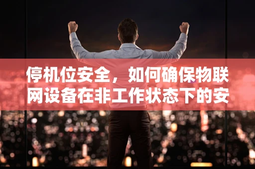 停机位安全，如何确保物联网设备在非工作状态下的安全？