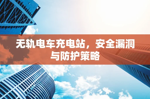 无轨电车充电站，安全漏洞与防护策略