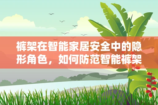 裤架在智能家居安全中的隐形角色，如何防范智能裤架的潜在风险？