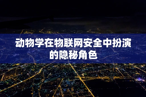 动物学在物联网安全中扮演的隐秘角色