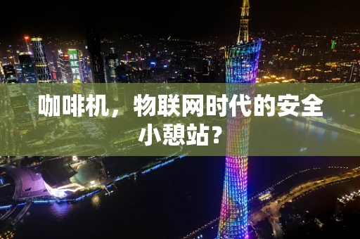 咖啡机，物联网时代的安全小憩站？