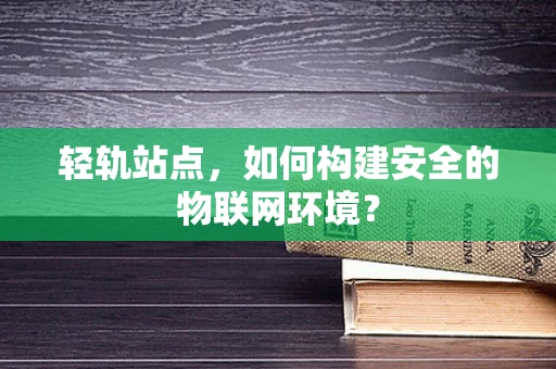 轻轨站点，如何构建安全的物联网环境？