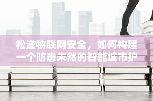 松滋物联网安全，如何构建一个防患未然的智能城市护盾？