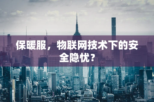 保暖服，物联网技术下的安全隐忧？