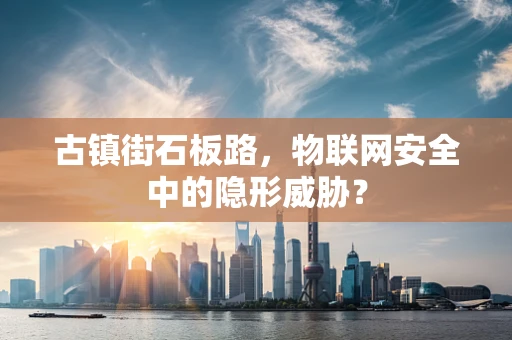 古镇街石板路，物联网安全中的隐形威胁？