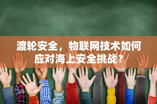 渡轮安全，物联网技术如何应对海上安全挑战？