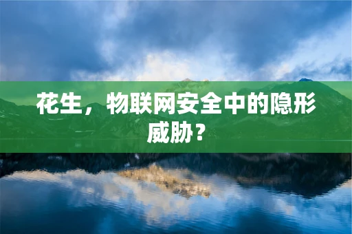 花生，物联网安全中的隐形威胁？