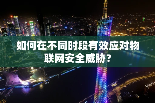 如何在不同时段有效应对物联网安全威胁？