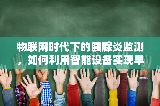 物联网时代下的胰腺炎监测，如何利用智能设备实现早期预警？