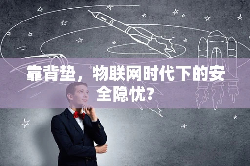 靠背垫，物联网时代下的安全隐忧？