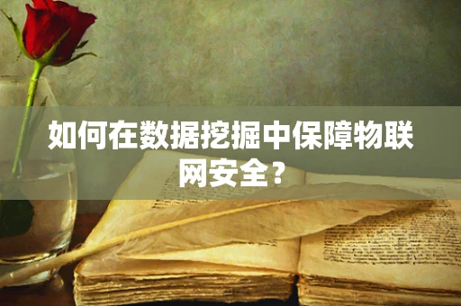 如何在数据挖掘中保障物联网安全？