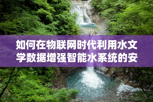 如何在物联网时代利用水文学数据增强智能水系统的安全性？