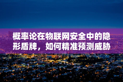 概率论在物联网安全中的隐形盾牌，如何精准预测威胁？