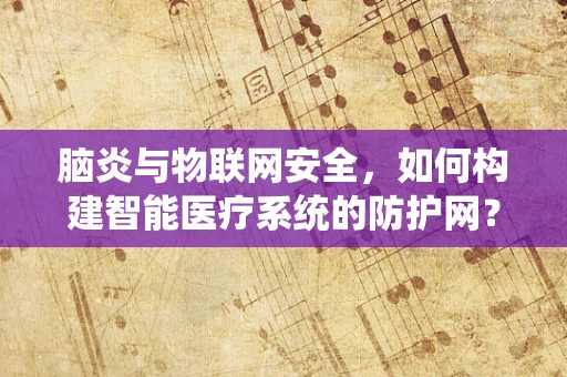 脑炎与物联网安全，如何构建智能医疗系统的防护网？