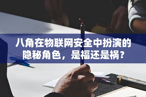 八角在物联网安全中扮演的隐秘角色，是福还是祸？