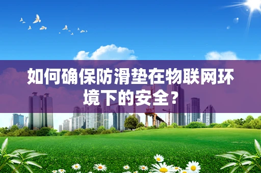 如何确保防滑垫在物联网环境下的安全？