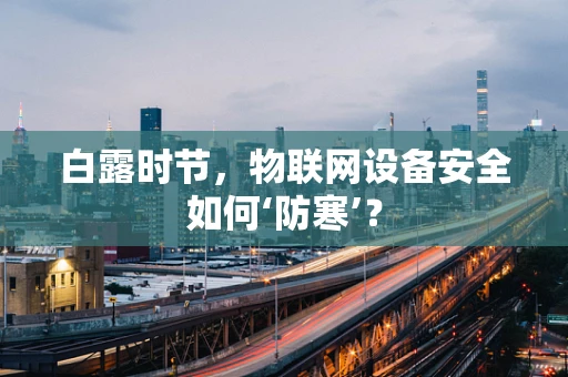白露时节，物联网设备安全如何‘防寒’？