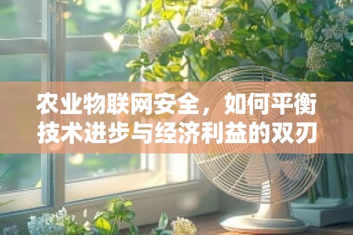农业物联网安全，如何平衡技术进步与经济利益的双刃剑？