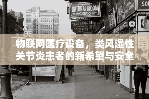 物联网医疗设备，类风湿性关节炎患者的新希望与安全挑战？