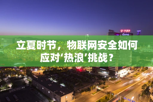 立夏时节，物联网安全如何应对‘热浪’挑战？