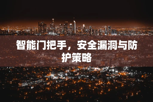 智能门把手，安全漏洞与防护策略
