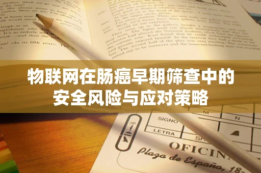 物联网在肠癌早期筛查中的安全风险与应对策略