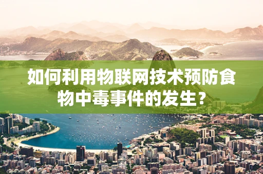 如何利用物联网技术预防食物中毒事件的发生？