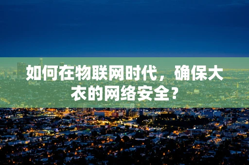 如何在物联网时代，确保大衣的网络安全？