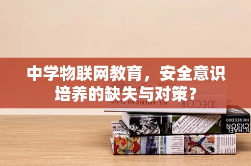 中学物联网教育，安全意识培养的缺失与对策？
