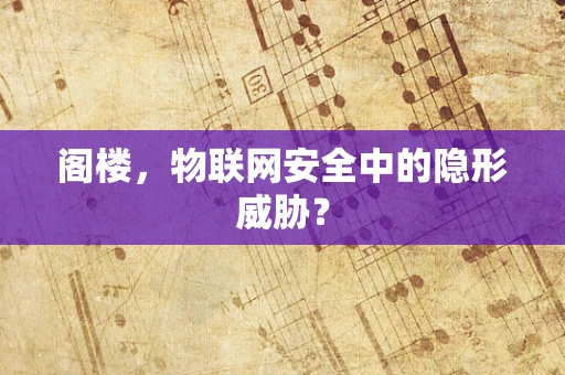 阁楼，物联网安全中的隐形威胁？
