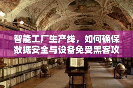 智能工厂生产线，如何确保数据安全与设备免受黑客攻击？