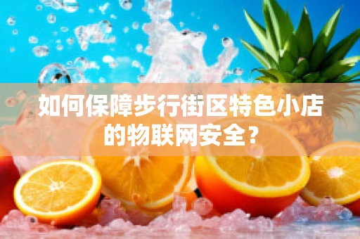 如何保障步行街区特色小店的物联网安全？
