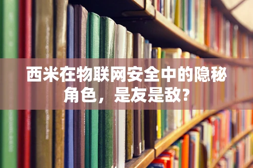 西米在物联网安全中的隐秘角色，是友是敌？